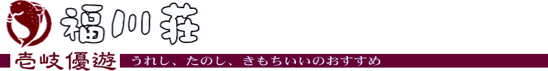 「民宿 福川荘」壱岐優遊 うれし、たのし、きもちいいのおすすめ